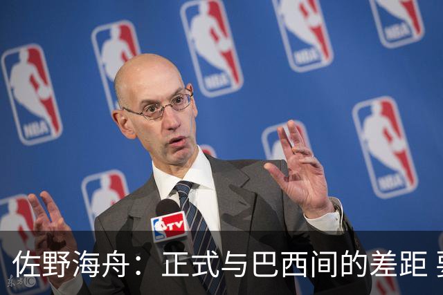 佐野海舟：正式与巴西间的差距 要努力成为能带队取胜的核心球员