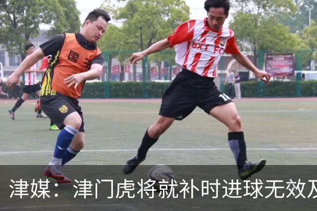 津媒：津门虎将就补时进球无效及补时时间明显不足向足协申诉