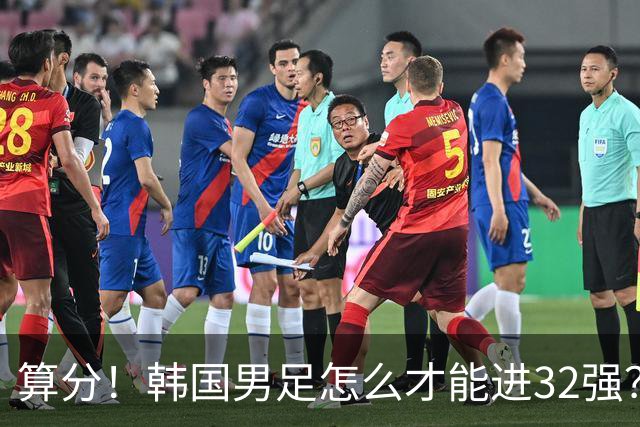 算分！韩国男足怎么才能进32强？得同时满足3个条件，韩媒很担忧
