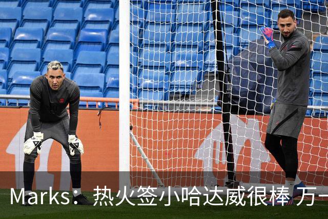 Marks：热火签小哈达威很棒 万一詹姆斯说给我600万我想回迈阿密